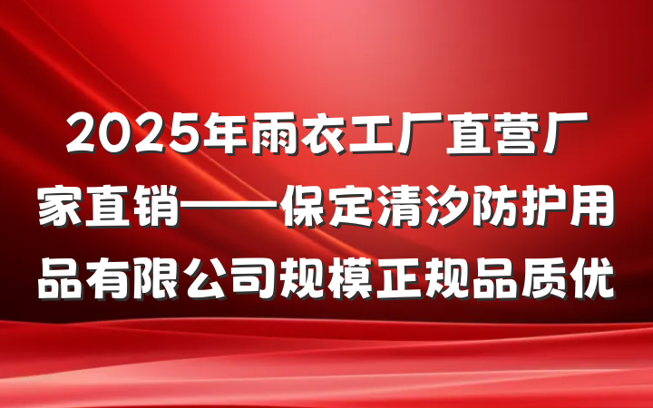 2025年雨衣工厂直营厂家直销——保定清汐防护用品有限公司规模正规品质优
