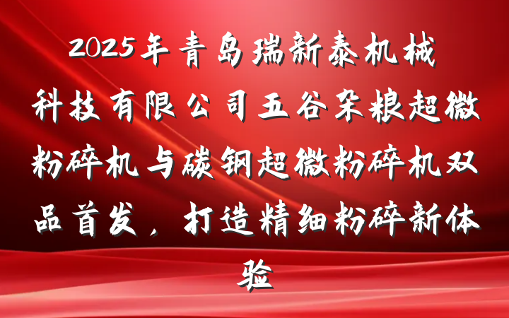 2025年青岛瑞新泰机械科技有限公司五谷杂粮超微粉碎机与碳钢超微粉碎机双品首发,打造精细粉碎新体验