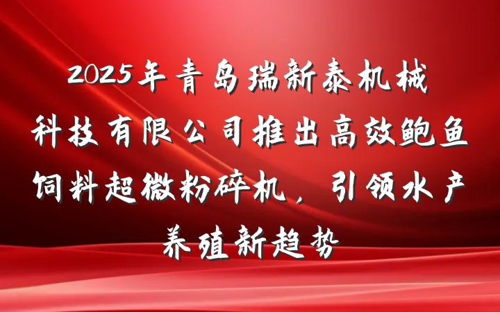 2025年青岛瑞新泰机械科技有限公司推出高效鲍鱼饲料超微粉碎机,引领水产养殖新趋势