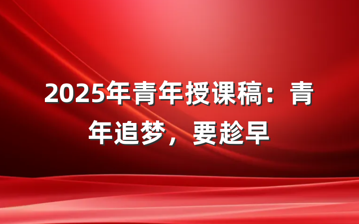 2025年青年授课稿：青年追梦，要趁早