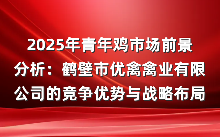 2025年青年鸡市场前景分析:鹤壁市优禽禽业有限公司的竞争优势与战略布局
