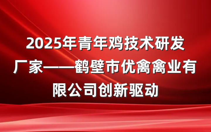 2025年青年鸡技术研发厂家——鹤壁市优禽禽业有限公司创新驱动