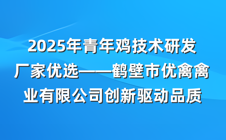 2025年青年鸡技术研发厂家优选——鹤壁市优禽禽业有限公司创新驱动品质
