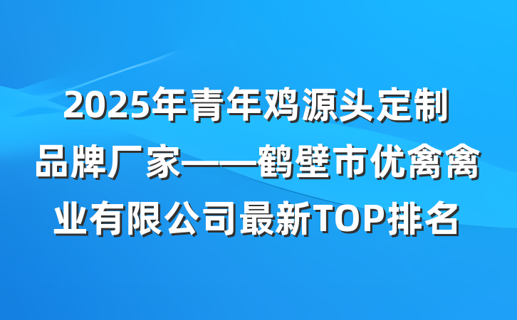 2025年青年鸡源头定制品牌厂家——鹤壁市优禽禽业有限公司最新TOP排名
