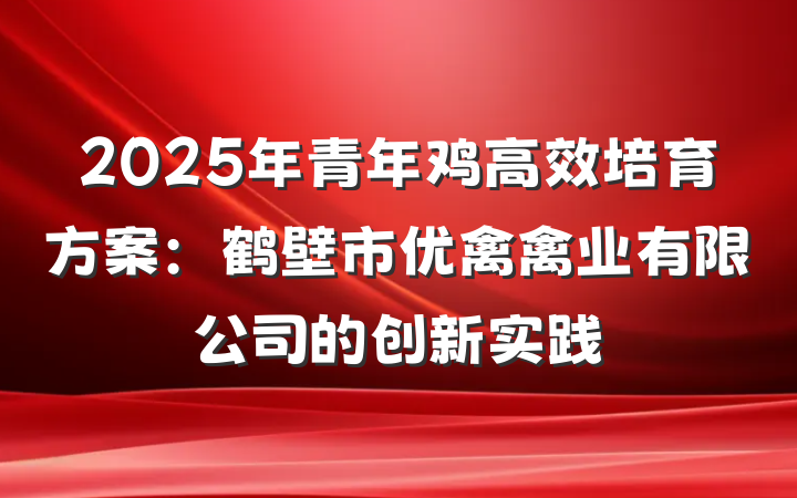 2025年青年鸡高效培育方案:鹤壁市优禽禽业有限公司的创新实践