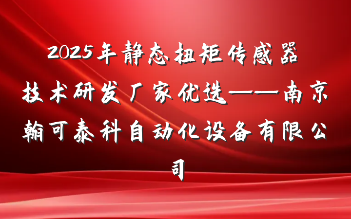2025年静态扭矩传感器技术研发厂家优选——南京翰可泰科自动化设备有限公司
