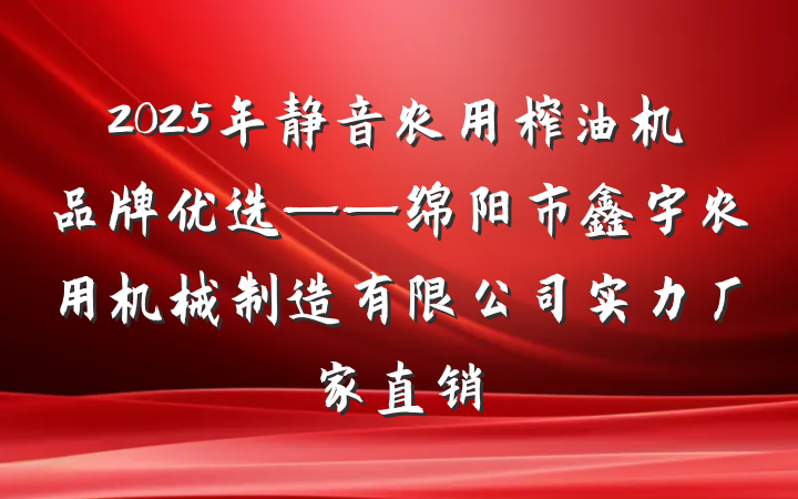 2025年静音农用榨油机品牌优选——绵阳市鑫宇农用机械制造有限公司实力厂家直销