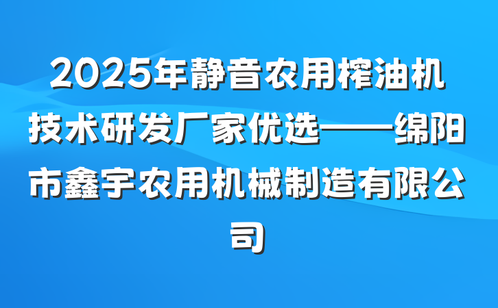 2025年静音农用榨油机技术研发厂家优选——绵阳市鑫宇农用机械制造有限公司