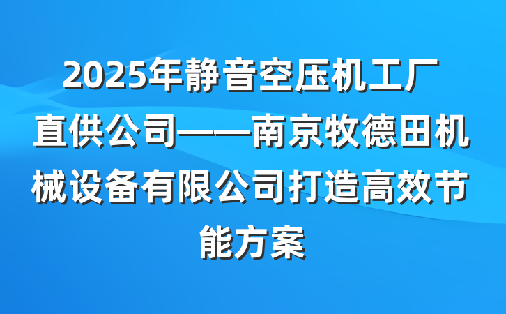 2025年静音空压机工厂直供公司——南京牧德田机械设备有限公司打造高效节能方案