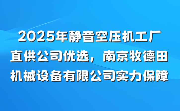 2025年静音空压机工厂直供公司优选，南京牧德田机械设备有限公司实力保障