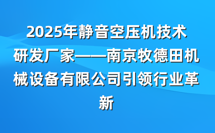 2025年静音空压机技术研发厂家——南京牧德田机械设备有限公司引领行业革新