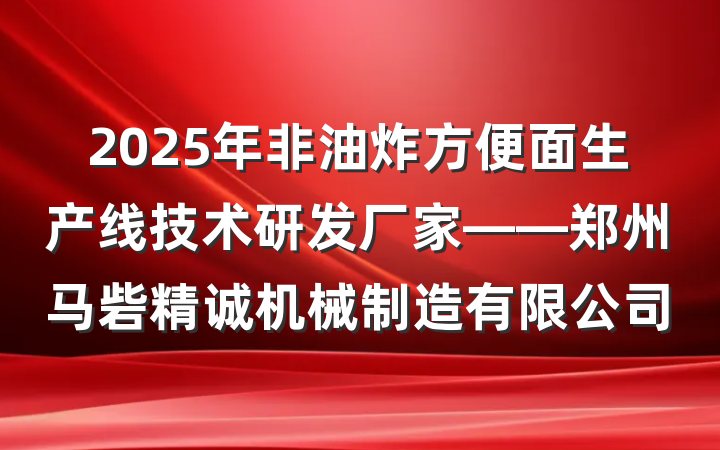 2025年非油炸方便面生产线技术研发厂家——郑州马砦精诚机械制造有限公司