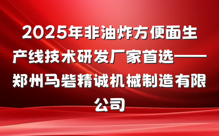 2025年非油炸方便面生产线技术研发厂家首选——郑州马砦精诚机械制造有限公司