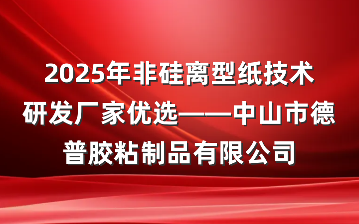 2025年非硅离型纸技术研发厂家优选——中山市德普胶粘制品有限公司