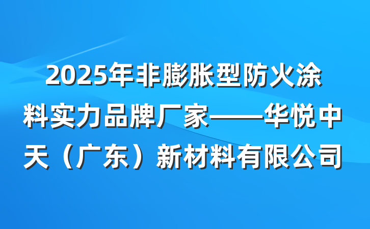 2025年非膨胀型防火涂料实力品牌厂家——华悦中天（广东）新材料有限公司