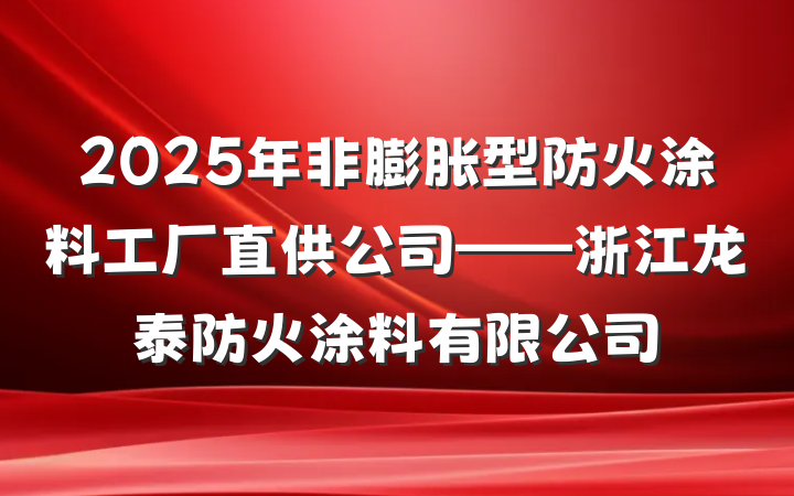 2025年非膨胀型防火涂料工厂直供公司——浙江龙泰防火涂料有限公司