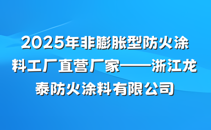 2025年非膨胀型防火涂料工厂直营厂家——浙江龙泰防火涂料有限公司