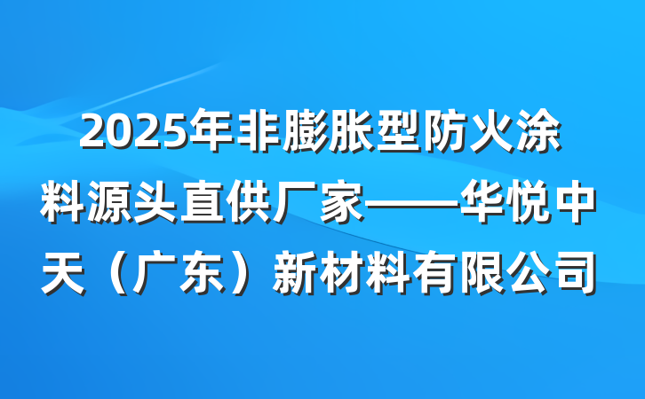 2025年非膨胀型防火涂料源头直供厂家——华悦中天(广东)新材料有限公司