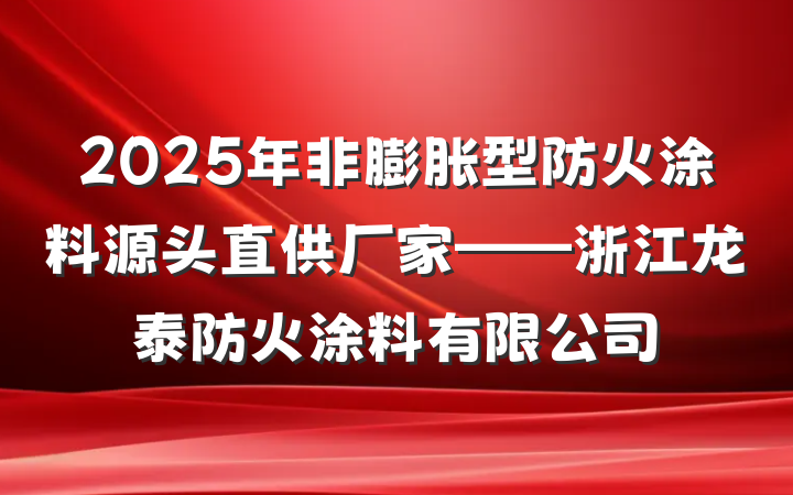 2025年非膨胀型防火涂料源头直供厂家——浙江龙泰防火涂料有限公司