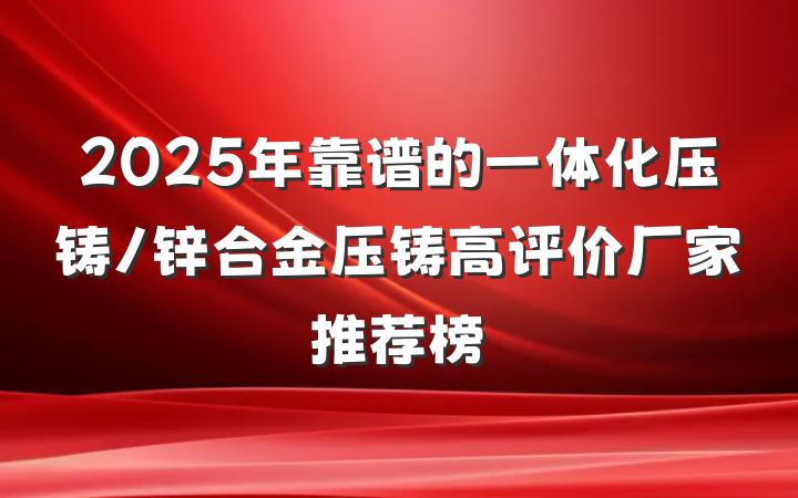 2025年靠谱的一体化压铸/锌合金压铸高评价厂家推荐榜