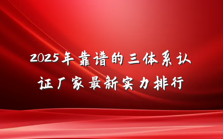 2025年靠谱的三体系认证厂家最新实力排行