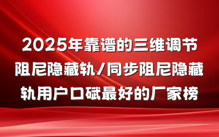 2025年靠谱的三维调节阻尼隐藏轨/同步阻尼隐藏轨用户口碑最好的厂家榜