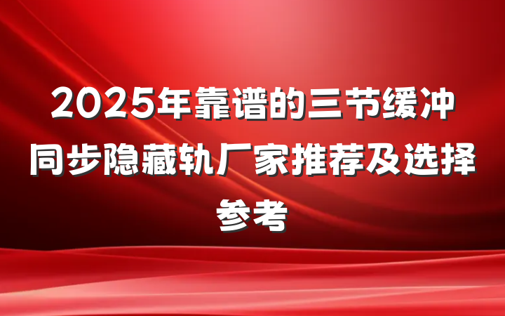 2025年靠谱的三节缓冲同步隐藏轨厂家推荐及选择参考