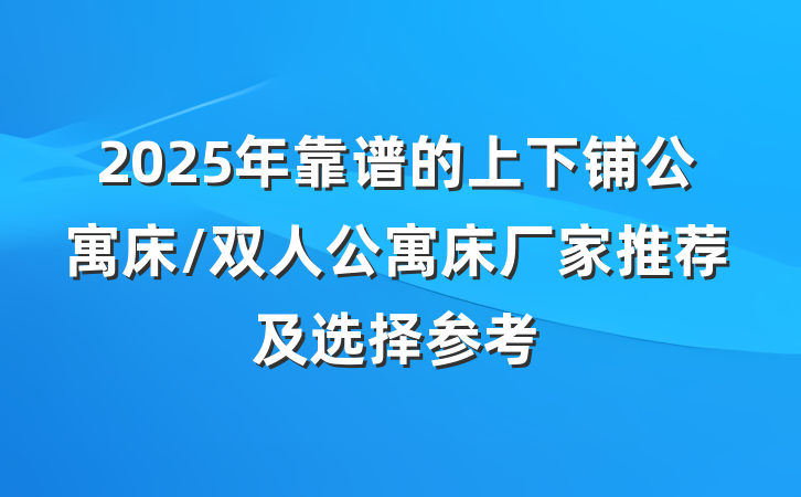 2025年靠谱的上下铺公寓床/双人公寓床厂家推荐及选择参考