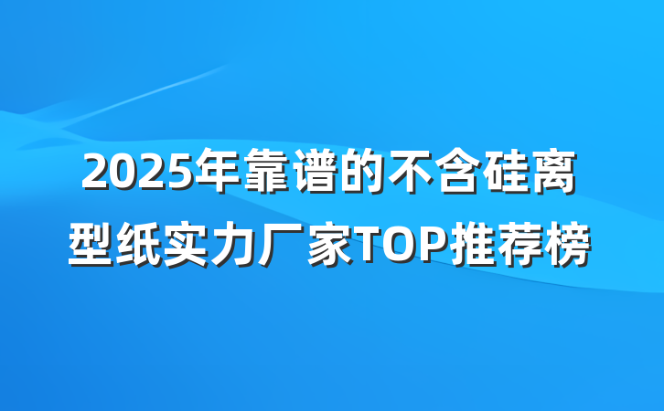 2025年靠谱的不含硅离型纸实力厂家TOP推荐榜