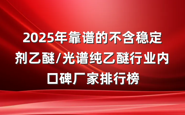 2025年靠谱的不含稳定剂乙醚/光谱纯乙醚行业内口碑厂家排行榜
