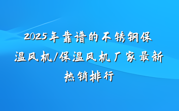 2025年靠谱的不锈钢保温风机/保温风机厂家最新热销排行
