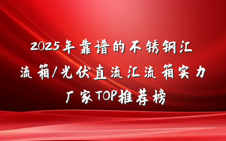 2025年靠谱的不锈钢汇流箱/光伏直流汇流箱实力厂家TOP推荐榜