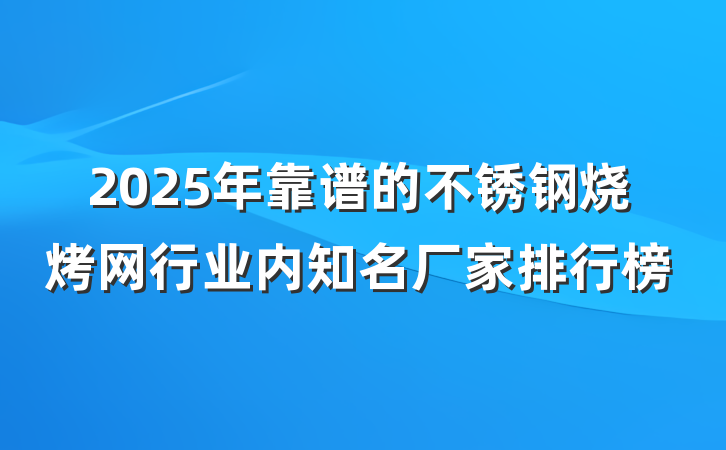 2025年靠谱的不锈钢烧烤网行业内知名厂家排行榜