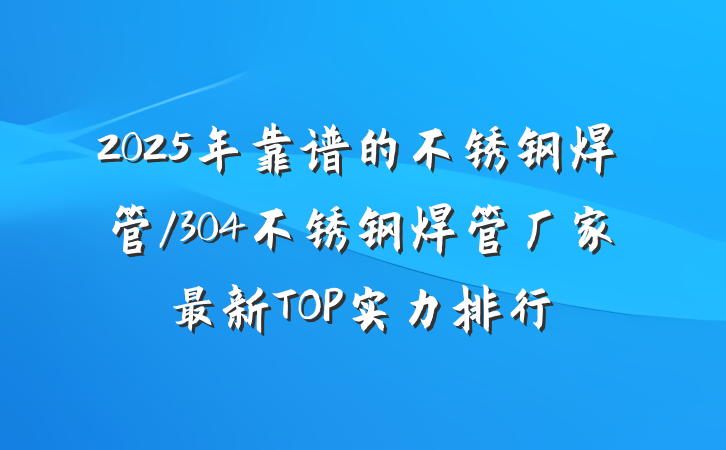 2025年靠谱的不锈钢焊管/304不锈钢焊管厂家最新TOP实力排行