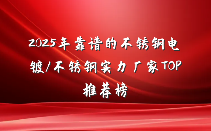 2025年靠谱的不锈钢电镀/不锈钢实力厂家TOP推荐榜