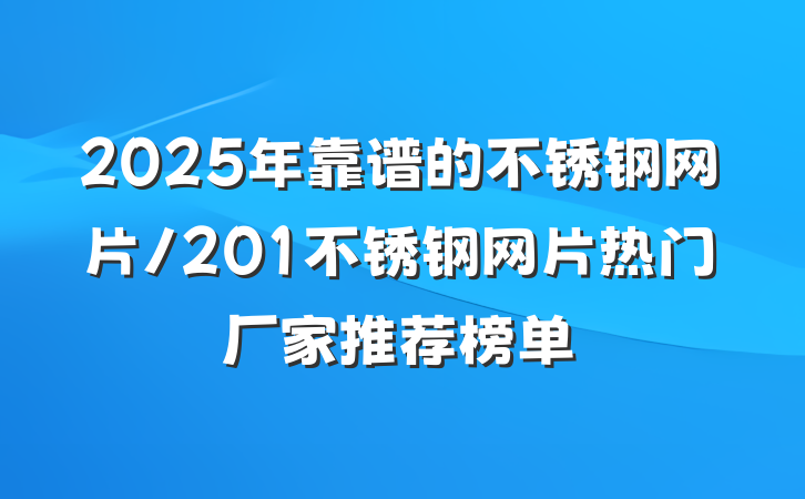 2025年靠谱的不锈钢网片/201不锈钢网片热门厂家推荐榜单