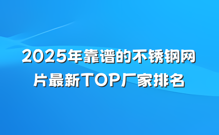 2025年靠谱的不锈钢网片最新TOP厂家排名