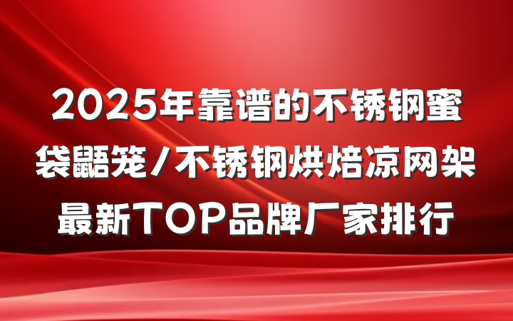 2025年靠谱的不锈钢蜜袋鼯笼/不锈钢烘焙凉网架最新TOP品牌厂家排行