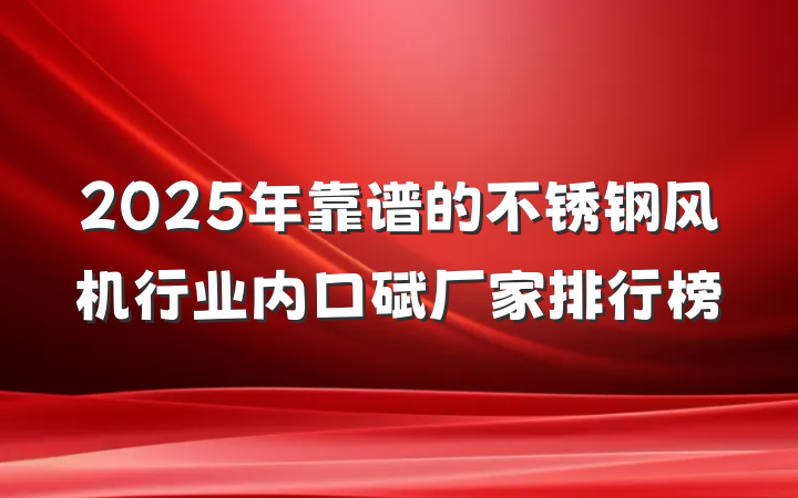 2025年靠谱的不锈钢风机行业内口碑厂家排行榜