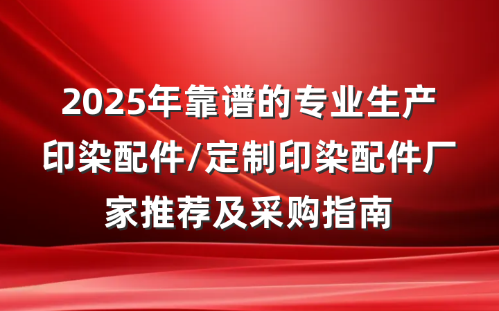 2025年靠谱的专业生产印染配件/定制印染配件厂家推荐及采购指南