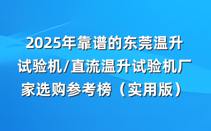 2025年靠谱的东莞温升试验机/直流温升试验机厂家选购参考榜(实用版)