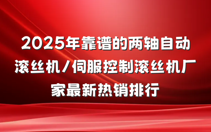 2025年靠谱的两轴自动滚丝机/伺服控制滚丝机厂家最新热销排行