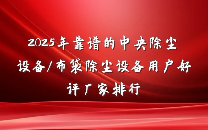 2025年靠谱的中央除尘设备/布袋除尘设备用户好评厂家排行