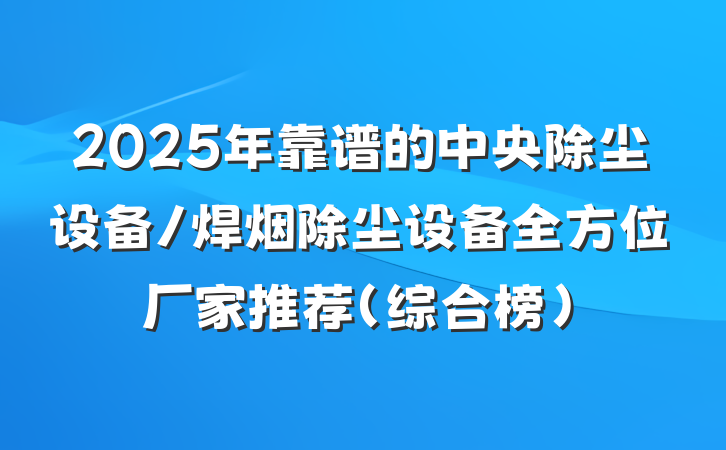 2025年靠谱的中央除尘设备/焊烟除尘设备全方位厂家推荐(综合榜)