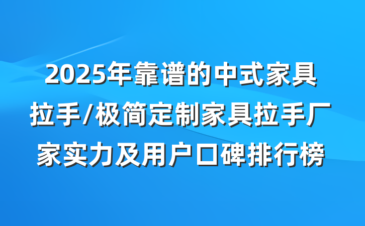 2025年靠谱的中式家具拉手/极简定制家具拉手厂家实力及用户口碑排行榜