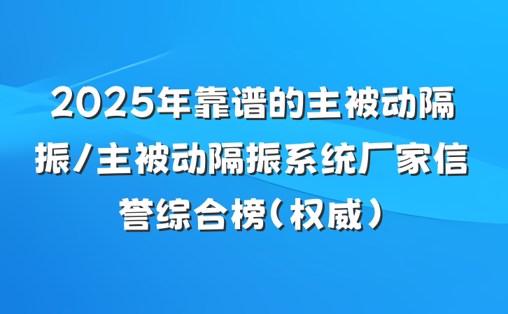 2025年靠谱的主被动隔振/主被动隔振系统厂家信誉综合榜（权威）