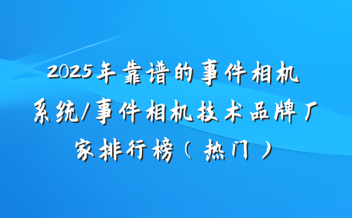 2025年靠谱的事件相机系统/事件相机技术品牌厂家排行榜（热门）