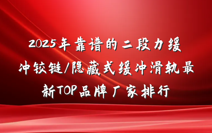 2025年靠谱的二段力缓冲铰链/隐藏式缓冲滑轨最新TOP品牌厂家排行