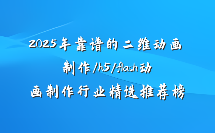 2025年靠谱的二维动画制作/h5/flash动画制作行业精选推荐榜