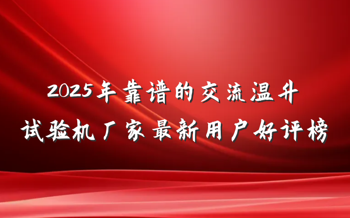 2025年靠谱的交流温升试验机厂家最新用户好评榜